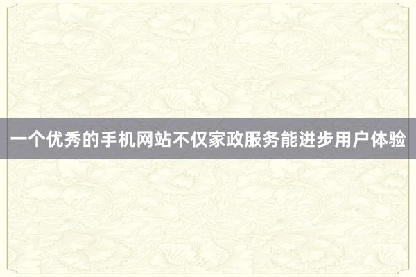 一个优秀的手机网站不仅家政服务能进步用户体验