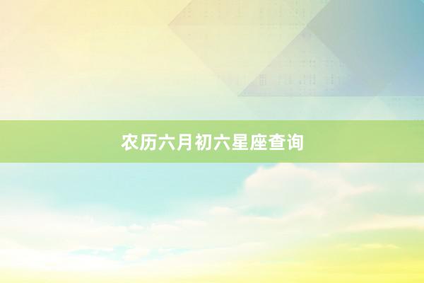 农历六月初六星座查询