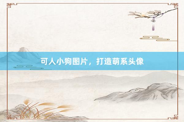 可人小狗图片,打造萌系头像