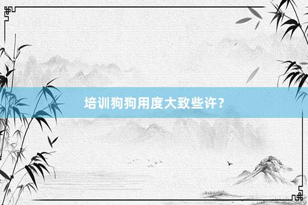 培训狗狗用度大致些许？